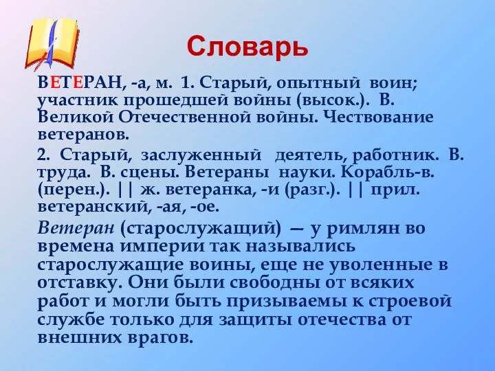 Словарь ВЕТЕРАН, -а, м. 1. Старый, опытный воин; участник прошедшей войны (высок.). В.