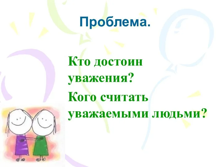 Проблема. Кто достоин уважения? Кого считать уважаемыми людьми?