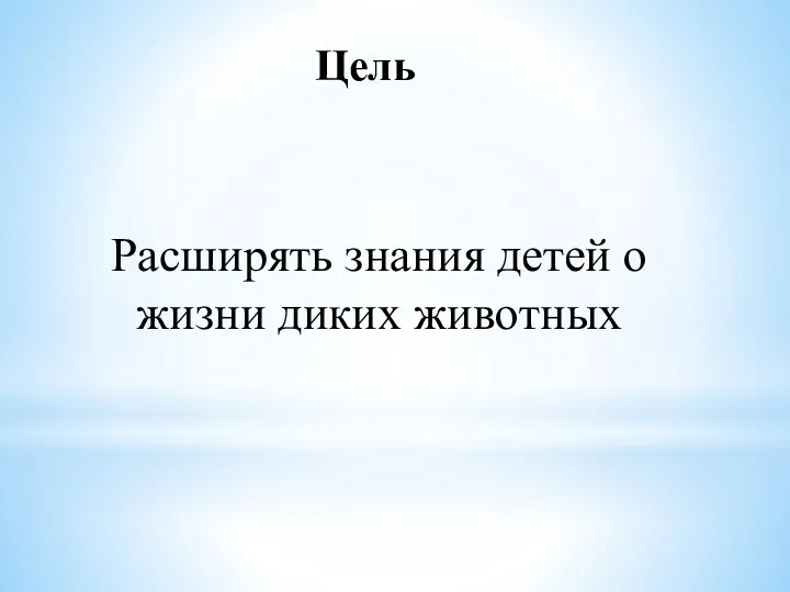 Цель Расширять знания детей о жизни диких животных