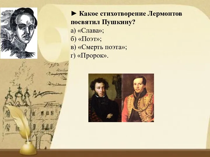 ► Какое стихотворение Лермонтов посвятил Пушкину? а) «Слава»; б) «Поэт»; в) «Смерть поэта»; г) «Пророк».