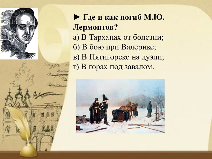 ► Где и как погиб М.Ю. Лермонтов? а) В Тарханах от болезни; б)