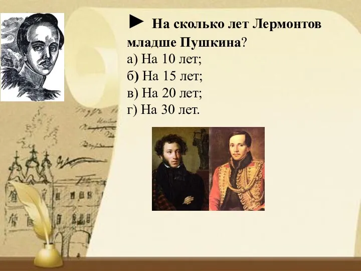 ► На сколько лет Лермонтов младше Пушкина? а) На 10 лет; б) На