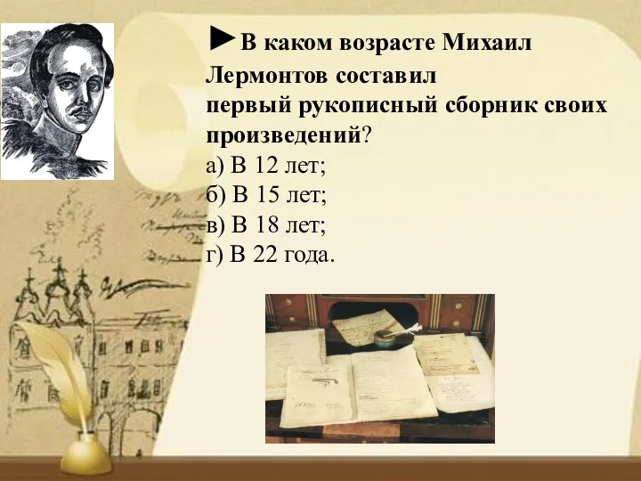 ►В каком возрасте Михаил Лермонтов составил первый рукописный сборник своих произведений? а) В