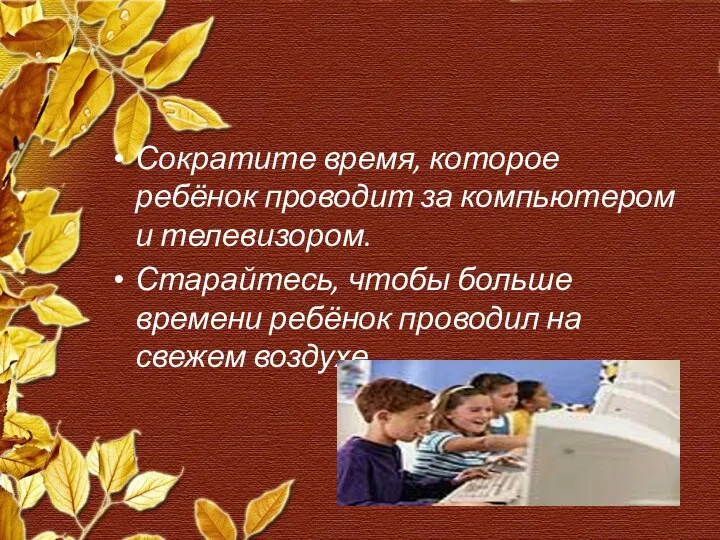 Сократите время, которое ребёнок проводит за компьютером и телевизором. Старайтесь, чтобы больше времени