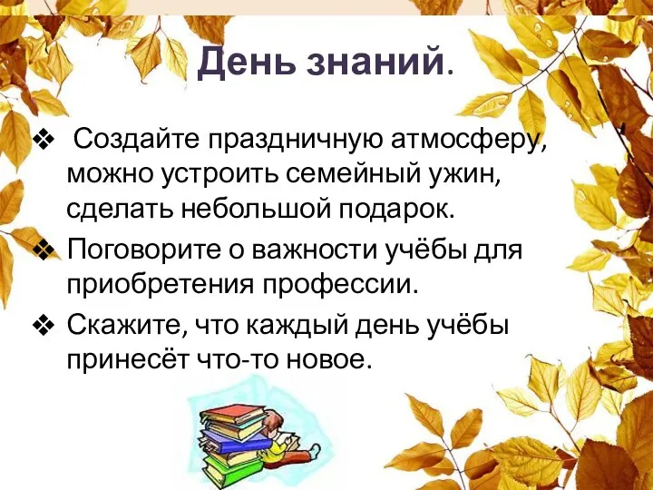 День знаний. Создайте праздничную атмосферу, можно устроить семейный ужин, сделать небольшой подарок. Поговорите