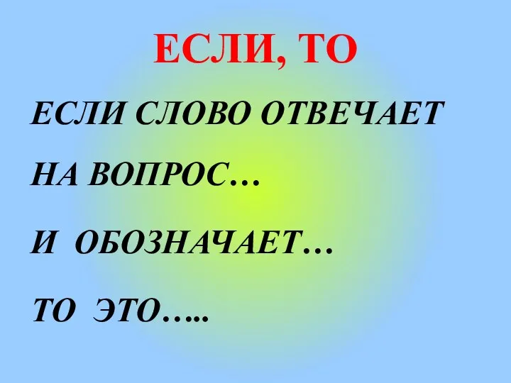 ЕСЛИ, ТО ЕСЛИ СЛОВО ОТВЕЧАЕТ НА ВОПРОС… И ОБОЗНАЧАЕТ… ТО ЭТО…..