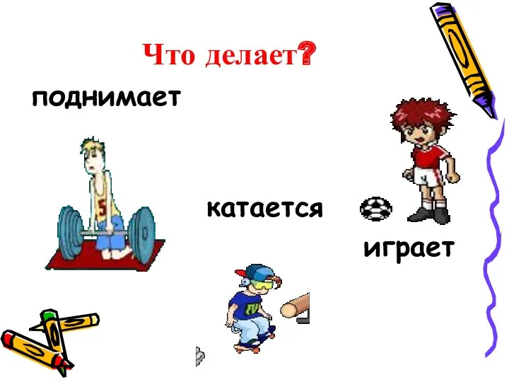 Что делает? поднимает катается играет