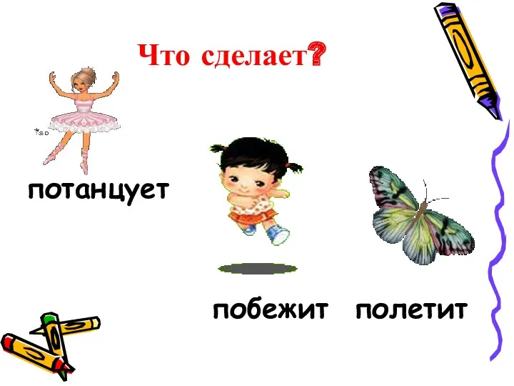 Что сделает? потанцует побежит полетит