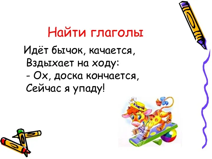 Найти глаголы Идёт бычок, качается, Вздыхает на ходу: - Ох, доска кончается, Сейчас я упаду!