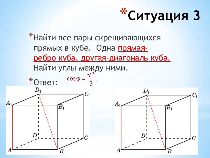 Ситуация 3 Найти все пары скрещивающихся прямых в кубе. Одна прямая- ребро куба,