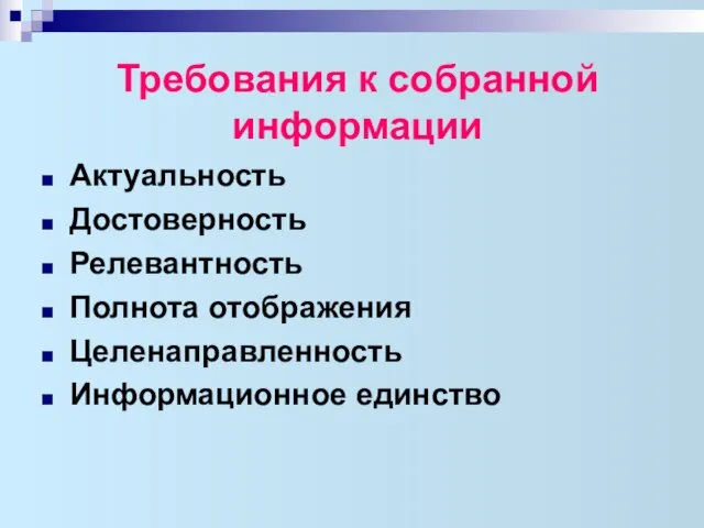 Требования к собранной информации Актуальность Достоверность Релевантность Полнота отображения Целенаправленность Информационное единство