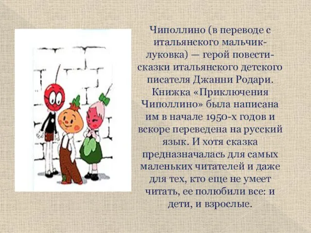 Чиполлино (в переводе с итальянского мальчик-луковка) — герой повести-сказки итальянского детского писателя Джанни