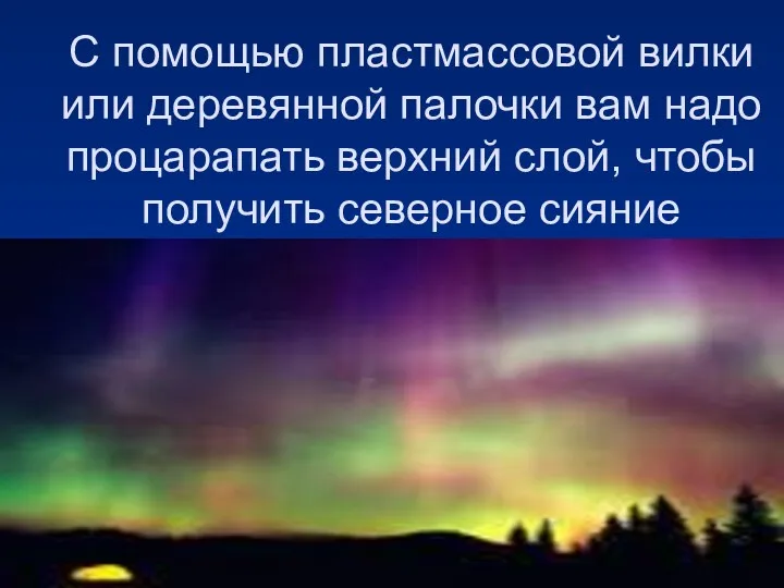 С помощью пластмассовой вилки или деревянной палочки вам надо процарапать верхний слой, чтобы получить северное сияние