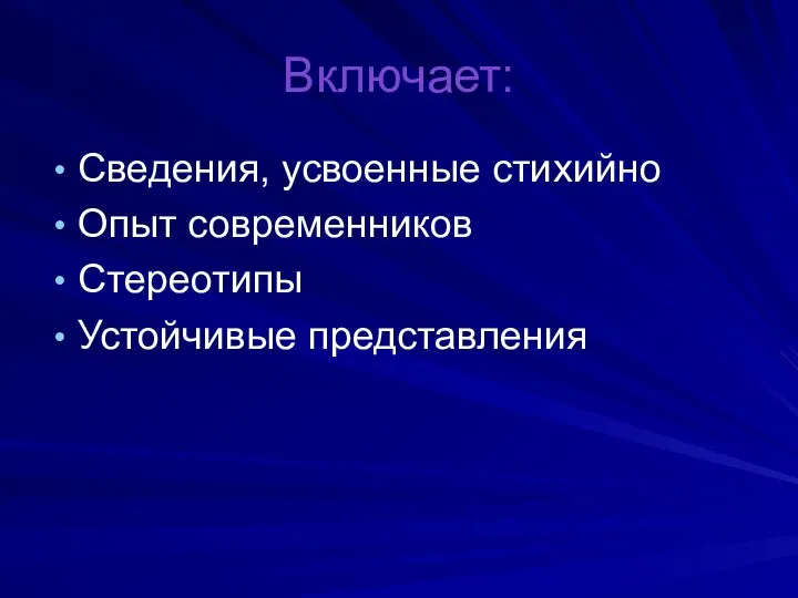 Включает: Сведения, усвоенные стихийно Опыт современников Стереотипы Устойчивые представления