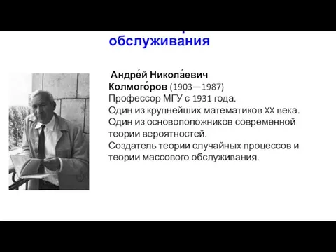 Основоположник теории массового обслуживания Андре́й Никола́евич Колмого́ров (1903—1987) Профессор МГУ с 1931 года.