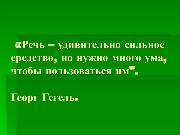 «Речь – удивительно сильное средство, но нужно много ума, чтобы пользоваться им". Георг Гегель.