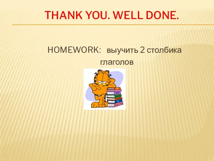 Thank you. Well done. HOMEWORK: выучить 2 столбика глаголов