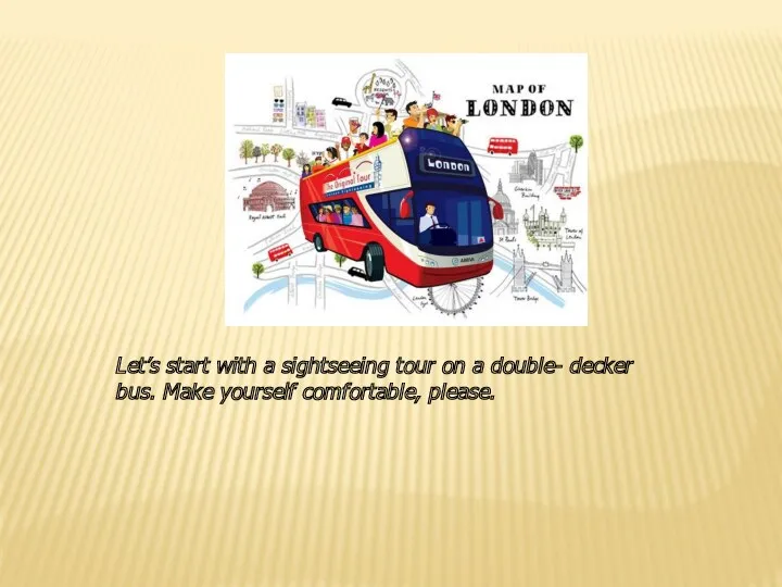 Let’s start with a sightseeing tour on a double- decker bus. Make yourself comfortable, please.
