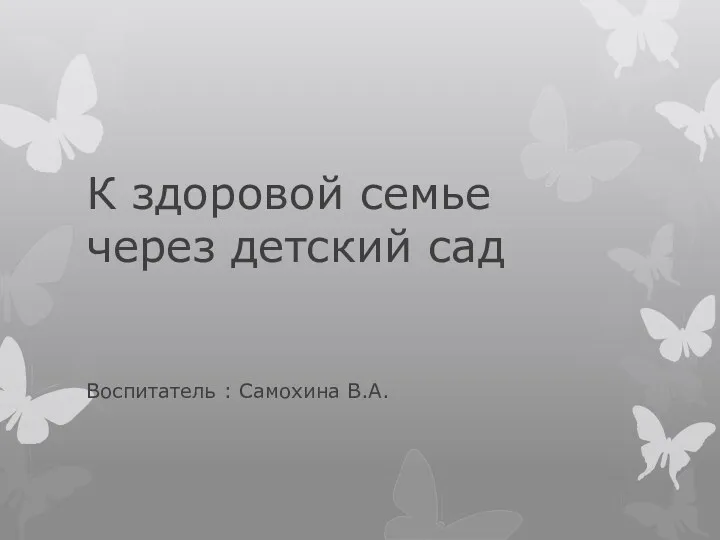 К здоровой семье через детский сад Воспитатель : Самохина В.А.