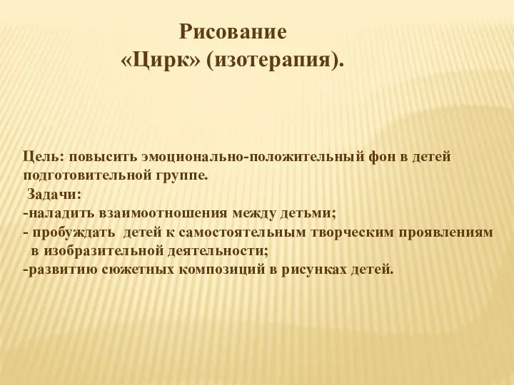 Рисование «Цирк» (изотерапия). Цель: повысить эмоционально-положительный фон в детей подготовительной группе. Задачи: -наладить