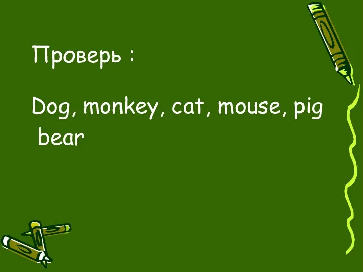 Проверь : Dog, monkey, cat, mouse, pig bear