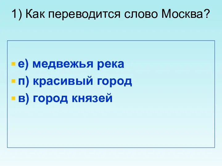 1) Как переводится слово Москва? е) медвежья река п) красивый город в) город князей