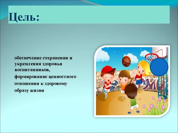 Цель: обеспечение сохранения и укрепления здоровья воспитанников, формирование ценностного отношения к здоровому образу жизни