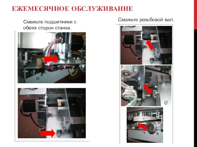 ЕЖЕМЕСЯЧНОЕ ОБСЛУЖИВАНИЕ Смажьте резьбовой вал. Смажьте подшипники с обеих сторон станка.