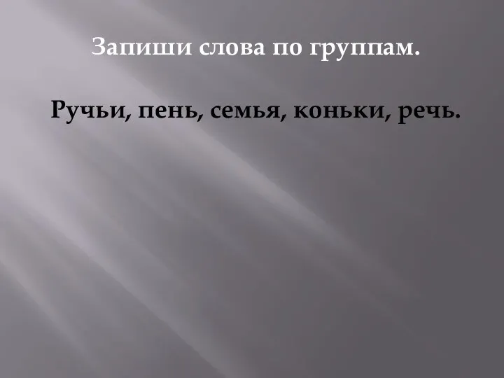 Запиши слова по группам. Ручьи, пень, семья, коньки, речь.