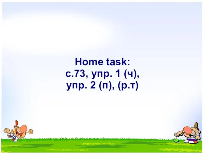 Home task: с.73, упр. 1 (ч), упр. 2 (п), (р.т)