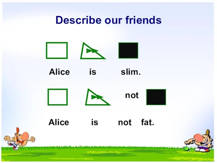 Describe our friends not Alice is slim. Alice is not fat.