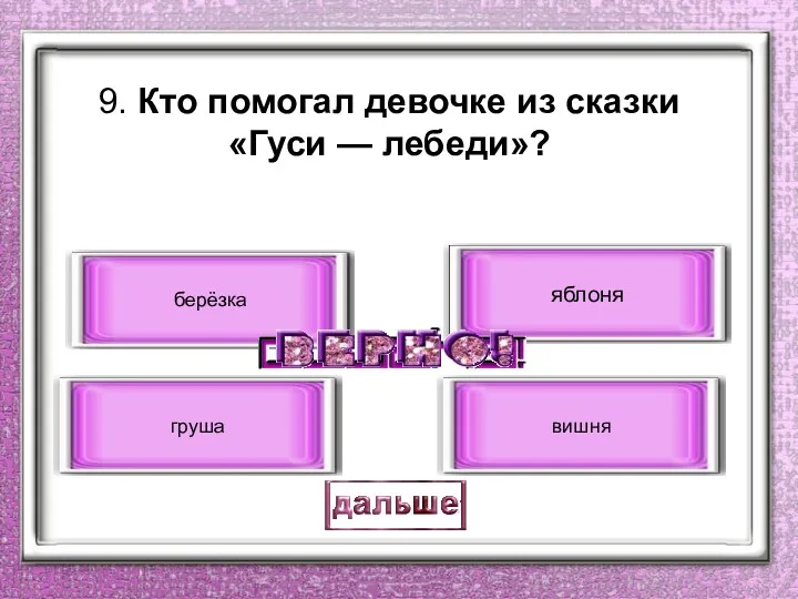 9. Кто помогал девочке из сказки «Гуси — лебеди»? яблоня груша берёзка вишня