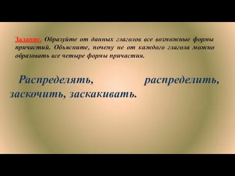 Задание. Образуйте от данных глаголов все возможные формы причастий. Объясните,