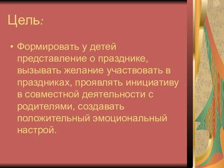 Цель: Формировать у детей представление о празднике, вызывать желание участвовать в праздниках, проявлять