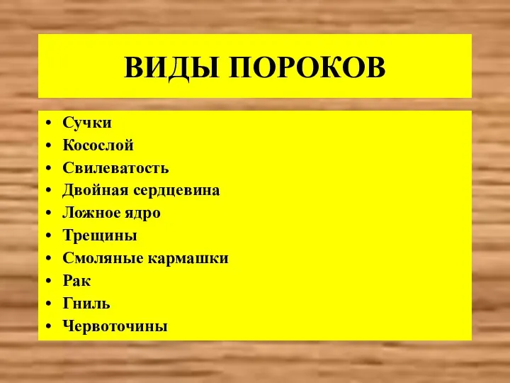 ВИДЫ ПОРОКОВ Сучки Косослой Свилеватость Двойная сердцевина Ложное ядро Трещины Смоляные кармашки Рак Гниль Червоточины