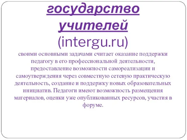 Интернет-государство учителей (intergu.ru) своими основными задачами считает оказание поддержки педагогу в его профессиональной