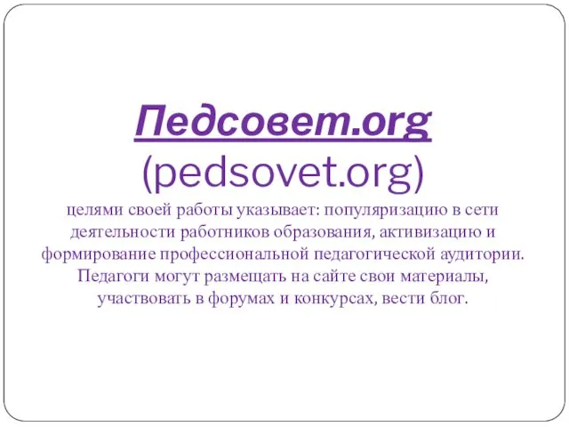 Педсовет.org (pedsovet.org) целями своей работы указывает: популяризацию в сети деятельности работников образования, активизацию