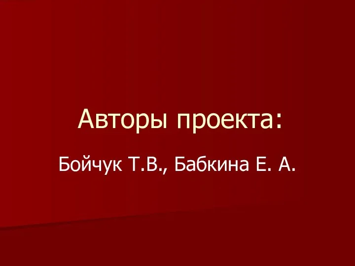 Бойчук Т.В., Бабкина Е. А. Авторы проекта: