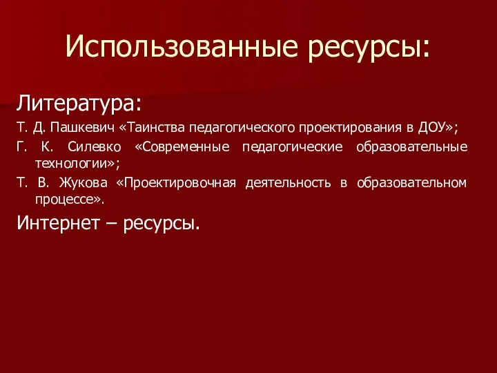 Использованные ресурсы: Литература: Т. Д. Пашкевич «Таинства педагогического проектирования в ДОУ»; Г. К.