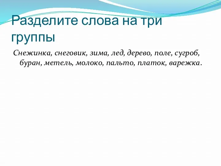 Разделите слова на три группы Снежинка, снеговик, зима, лед, дерево,