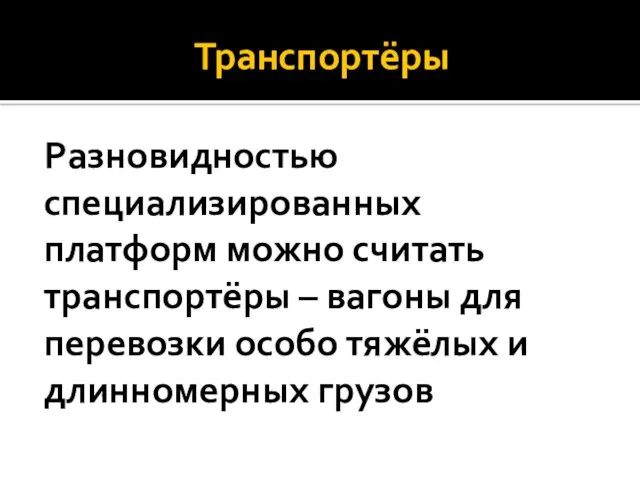 Транспортёры Разновидностью специализированных платформ можно считать транспортёры – вагоны для перевозки особо тяжёлых и длинномерных грузов