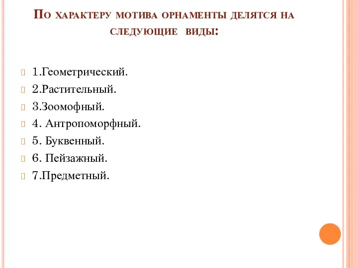 По характеру мотива орнаменты делятся на следующие виды: 1.Геометрический. 2.Растительный.