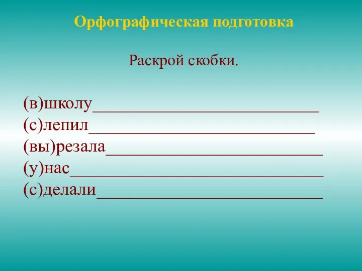 Орфографическая подготовка Раскрой скобки. (в)школу_________________________ (с)лепил_________________________ (вы)резала________________________ (у)нас____________________________ (с)делали_________________________