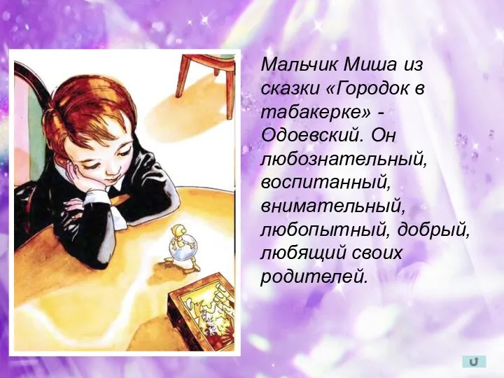 Мальчик Миша из сказки «Городок в табакерке» - Одоевский. Он любознательный, воспитанный, внимательный,