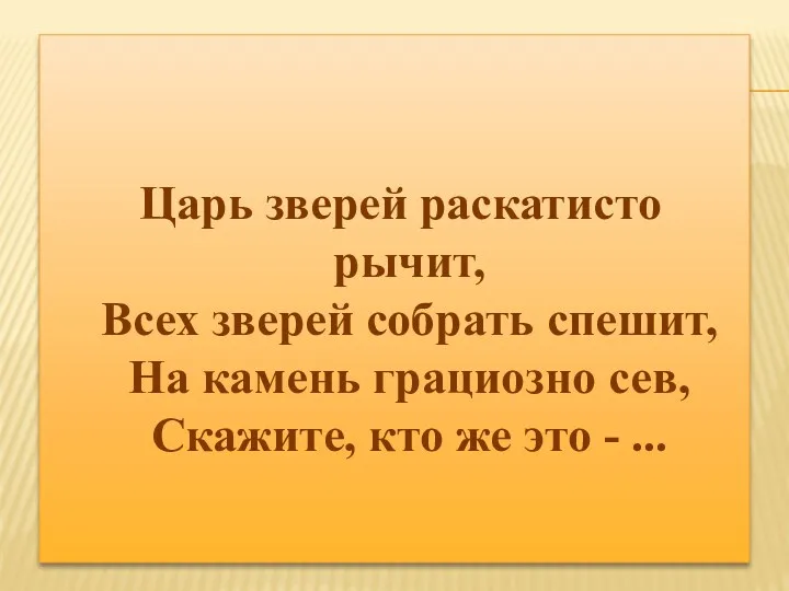 Царь зверей раскатисто рычит, Всех зверей собрать спешит, На камень