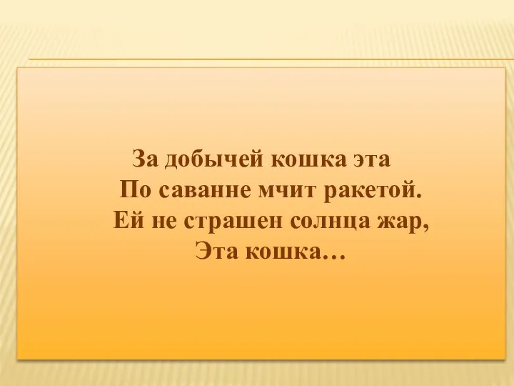 За добычей кошка эта По саванне мчит ракетой. Ей не страшен солнца жар, Эта кошка…