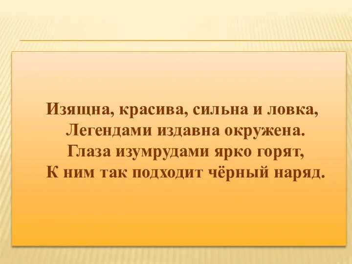 Изящна, красива, сильна и ловка, Легендами издавна окружена. Глаза изумрудами