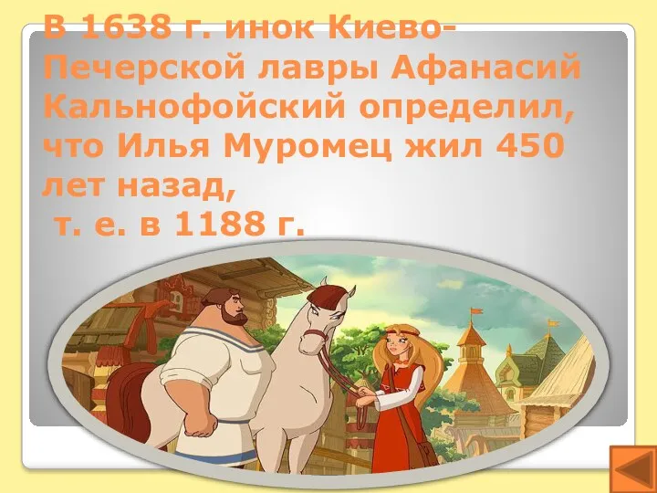В 1638 г. инок Киево-Печерской лавры Афанасий Кальнофойский определил, что Илья Муромец жил