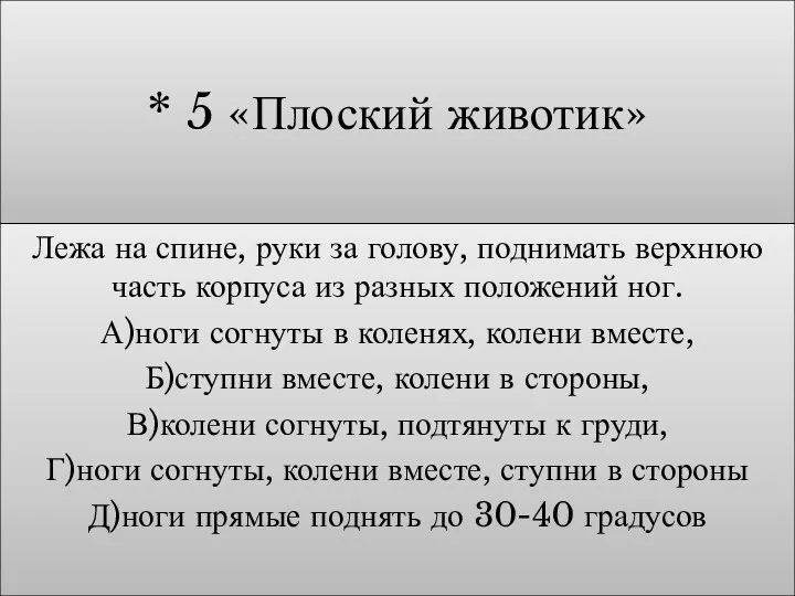 * 5 «Плоский животик» Лежа на спине, руки за голову, поднимать верхнюю часть