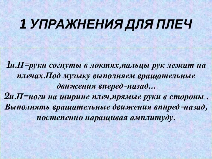 1 УПРАЖНЕНИЯ ДЛЯ ПЛЕЧ 1и.П=руки согнуты в локтях,пальцы рук лежат на плечах.Под музыку